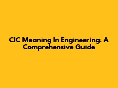 CIC Meaning In Engineering: A Comprehensive Guide