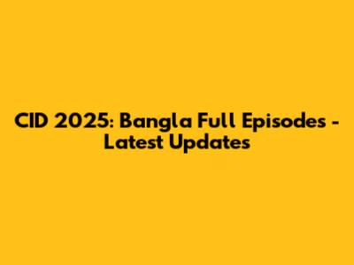 CID 2025: Bangla Full Episodes - Latest Updates