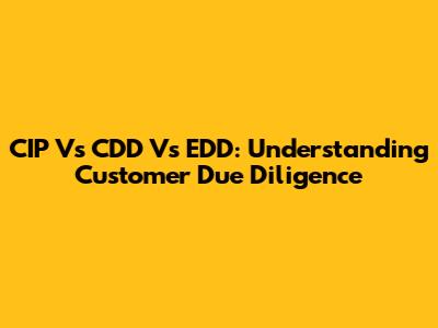 CIP Vs CDD Vs EDD: Understanding Customer Due Diligence