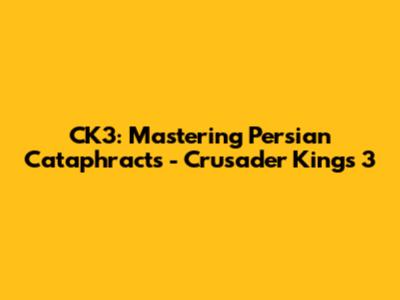 CK3: Mastering Persian Cataphracts - Crusader Kings 3