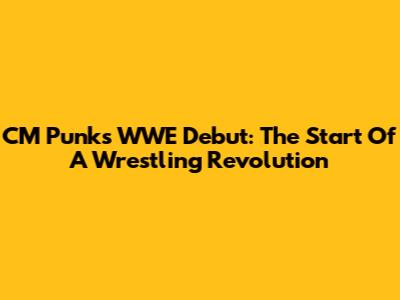 CM Punk's WWE Debut: The Start Of A Wrestling Revolution