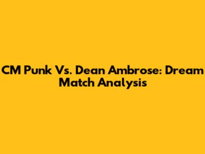 CM Punk Vs. Dean Ambrose: Dream Match Analysis