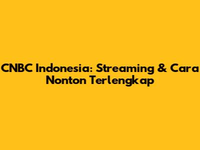 CNBC Indonesia: Streaming & Cara Nonton Terlengkap