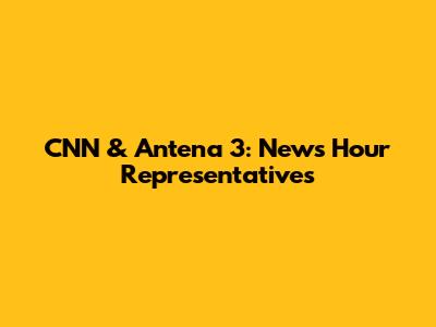 CNN & Antena 3: News Hour Representatives