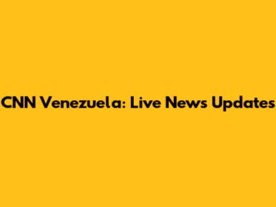 CNN Venezuela: Live News Updates
