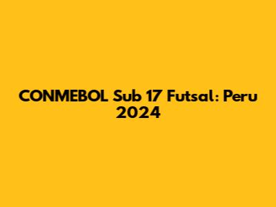 CONMEBOL Sub 17 Futsal: Peru 2024