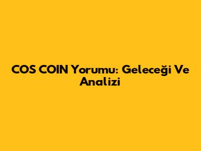 COS COIN Yorumu: Geleceği Ve Analizi