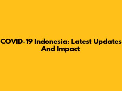 COVID-19 Indonesia: Latest Updates And Impact