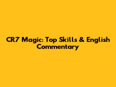 CR7 Magic: Top Skills & English Commentary