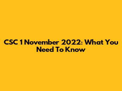 CSC 1 November 2022: What You Need To Know