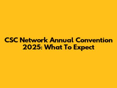 CSC Network Annual Convention 2025: What To Expect