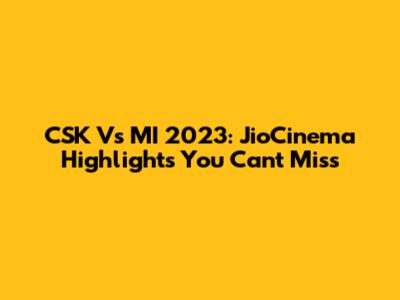 CSK Vs MI 2023: JioCinema Highlights You Can't Miss