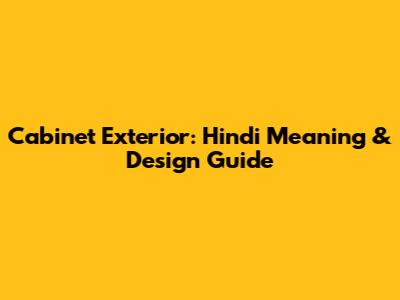 Cabinet Exterior: Hindi Meaning & Design Guide