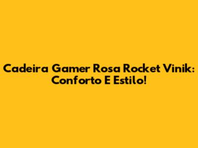 Cadeira Gamer Rosa Rocket Vinik: Conforto E Estilo!