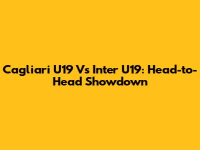 Cagliari U19 Vs Inter U19: Head-to-Head Showdown