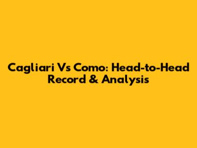 Cagliari Vs Como: Head-to-Head Record & Analysis