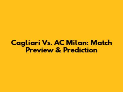 Cagliari Vs. AC Milan: Match Preview & Prediction