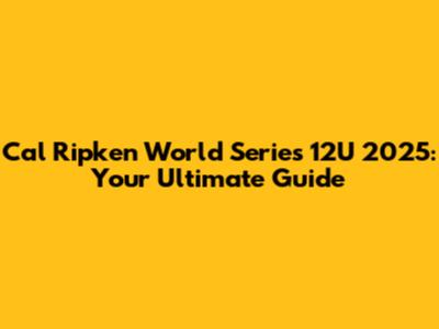 Cal Ripken World Series 12U 2025: Your Ultimate Guide