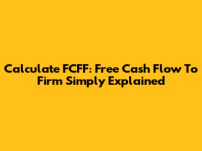 Calculate FCFF: Free Cash Flow To Firm Simply Explained