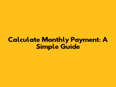 Calculate Monthly Payment: A Simple Guide