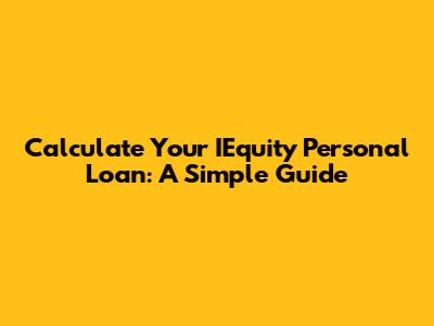 Calculate Your IEquity Personal Loan: A Simple Guide