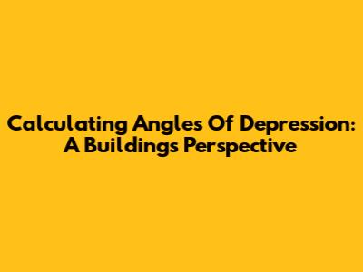 Calculating Angles Of Depression: A Building's Perspective