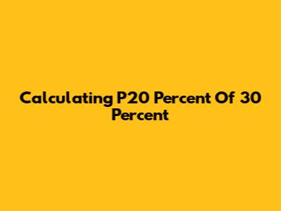 Calculating P20 Percent Of 30 Percent