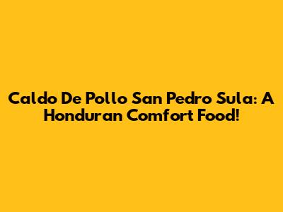 Caldo De Pollo San Pedro Sula: A Honduran Comfort Food!
