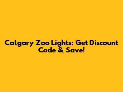 Calgary Zoo Lights: Get Discount Code & Save!
