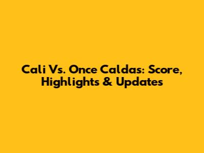 Cali Vs. Once Caldas: Score, Highlights & Updates