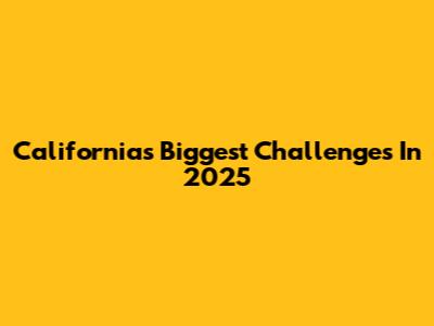 California's Biggest Challenges In 2025
