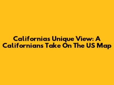 California's Unique View: A Californian's Take On The US Map