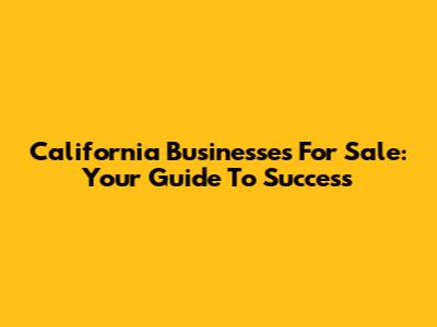 California Businesses For Sale: Your Guide To Success