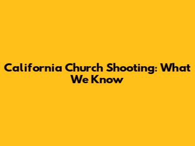 California Church Shooting: What We Know