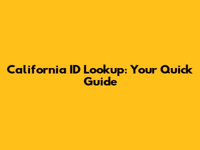 California ID Lookup: Your Quick Guide