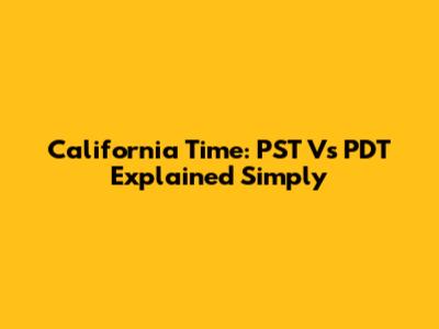 California Time: PST Vs PDT Explained Simply