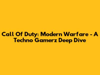 Call Of Duty: Modern Warfare - A Techno Gamerz Deep Dive