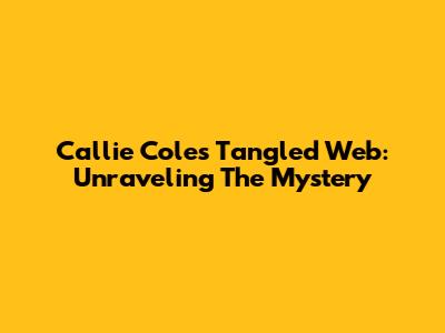 Callie Cole's Tangled Web: Unraveling The Mystery