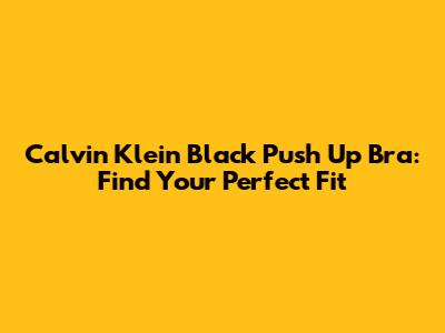 Calvin Klein Black Push Up Bra: Find Your Perfect Fit