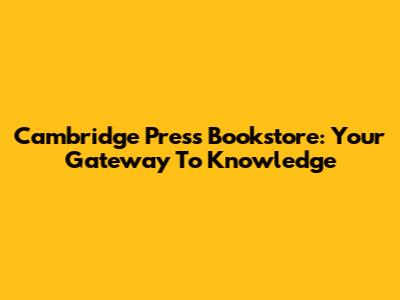 Cambridge Press Bookstore: Your Gateway To Knowledge