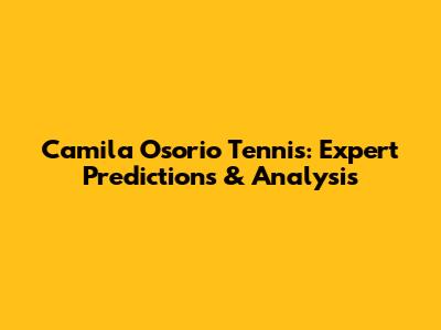 Camila Osorio Tennis: Expert Predictions & Analysis