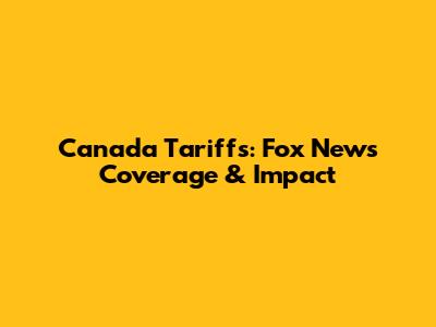 Canada Tariffs: Fox News Coverage & Impact