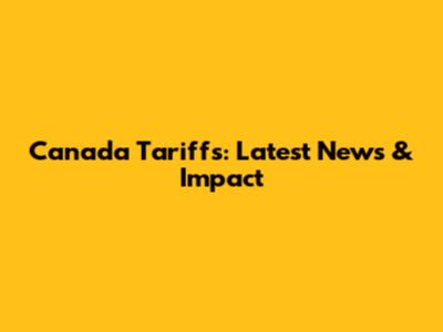 Canada Tariffs: Latest News & Impact