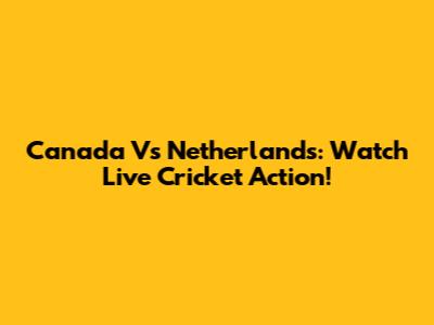 Canada Vs Netherlands: Watch Live Cricket Action!