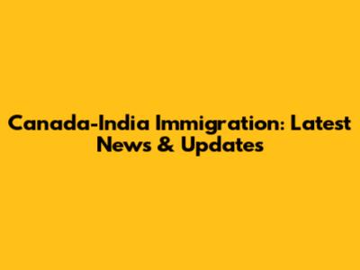 Canada-India Immigration: Latest News & Updates