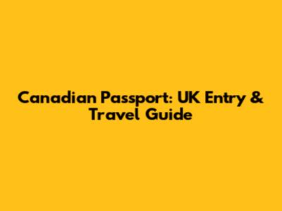 Canadian Passport: UK Entry & Travel Guide