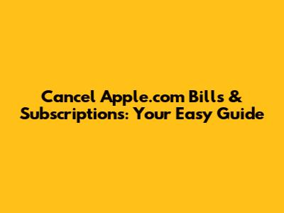Cancel Apple.com Bills & Subscriptions: Your Easy Guide