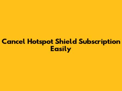Cancel Hotspot Shield Subscription Easily