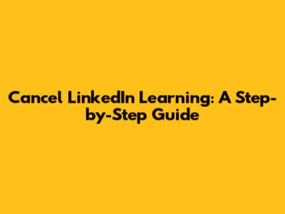 Cancel LinkedIn Learning: A Step-by-Step Guide