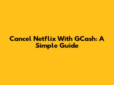 Cancel Netflix With GCash: A Simple Guide